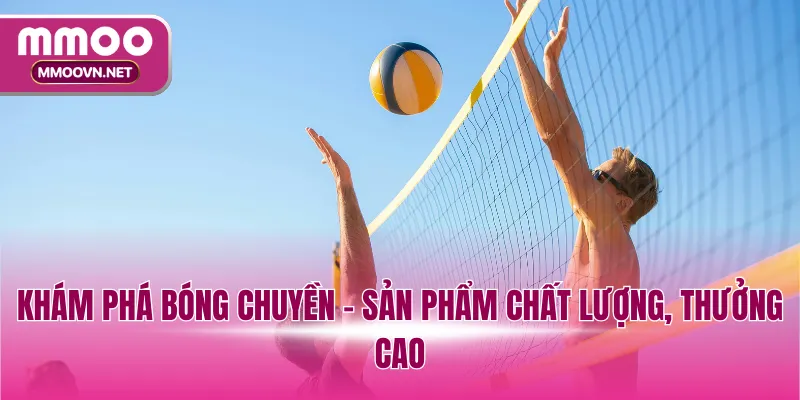 Khám phá bóng chuyền - Sản phẩm chất lượng, thưởng cao