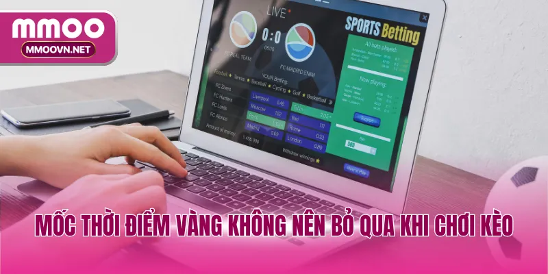 Mốc thời điểm vàng không nên bỏ qua khi chơi kèo